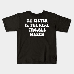 My Sister Is The Real Trouble Maker Kids T-Shirt